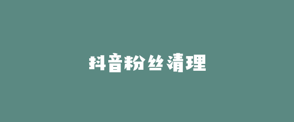 抖音粉丝清理