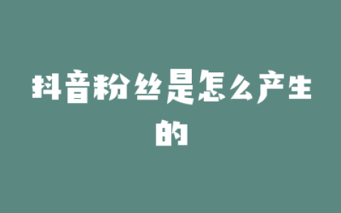 抖音粉丝是怎么产生的