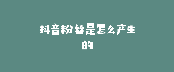 抖音粉丝是怎么产生的