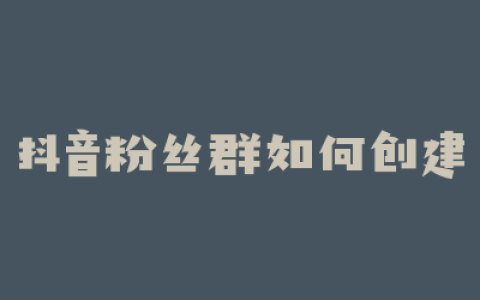 抖音粉丝群如何创建