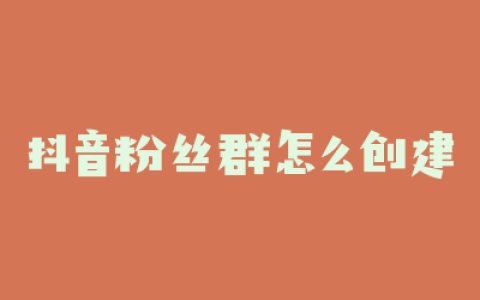 抖音粉丝群怎么创建