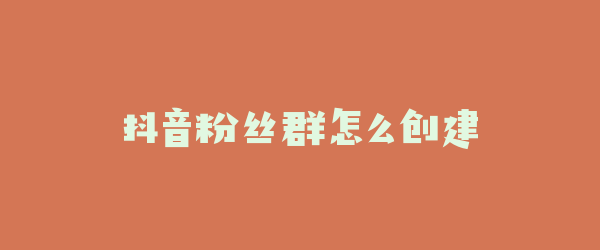 抖音粉丝群怎么创建