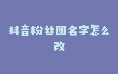 抖音粉丝团名字怎么改