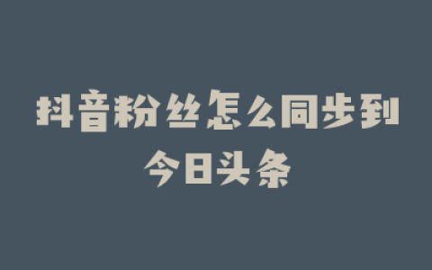 抖音粉丝怎么同步到今日头条