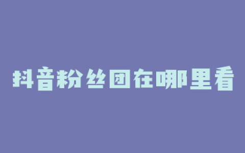 抖音粉丝团在哪里看