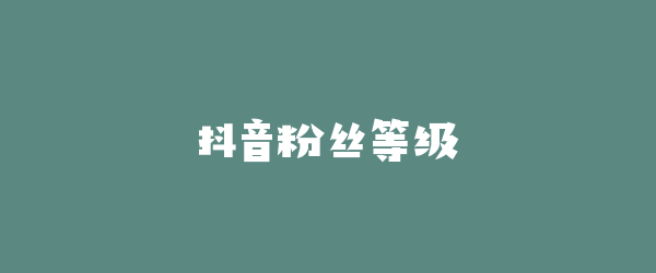 抖音粉丝等级