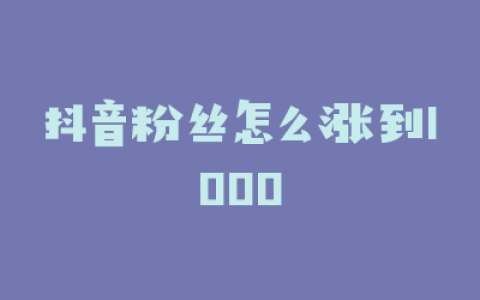 抖音粉丝怎么涨到1000