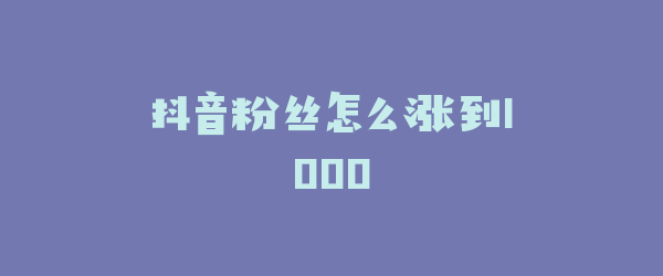 抖音粉丝怎么涨到1000