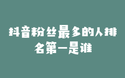 抖音粉丝最多的人排名第一是谁