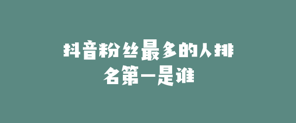 抖音粉丝最多的人排名第一是谁