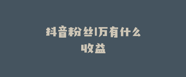 抖音粉丝1万有什么收益