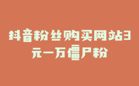 抖音粉丝购买网站3元一万僵尸粉