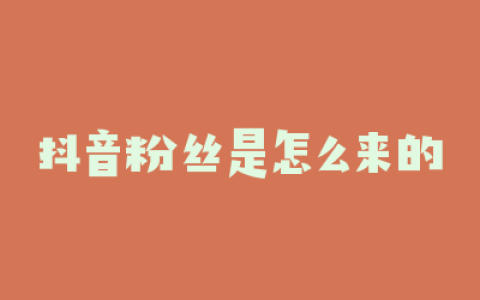 抖音粉丝是怎么来的