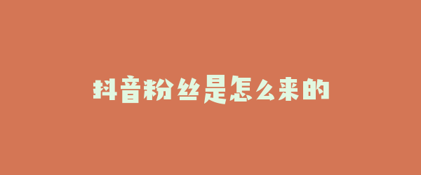 抖音粉丝是怎么来的