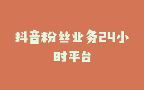 抖音粉丝业务24小时平台