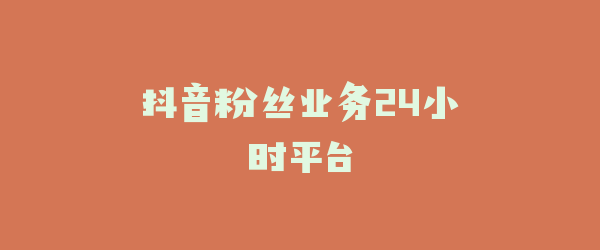 抖音粉丝业务24小时平台