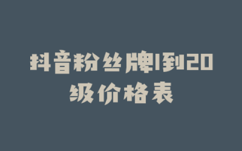 抖音粉丝牌1到20级价格表