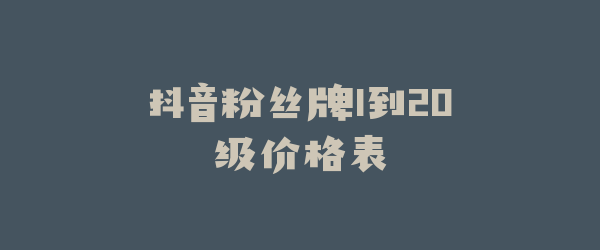 抖音粉丝牌1到20级价格表