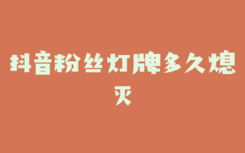 抖音粉丝灯牌多久熄灭