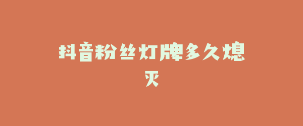 抖音粉丝灯牌多久熄灭