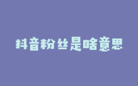 抖音粉丝是啥意思