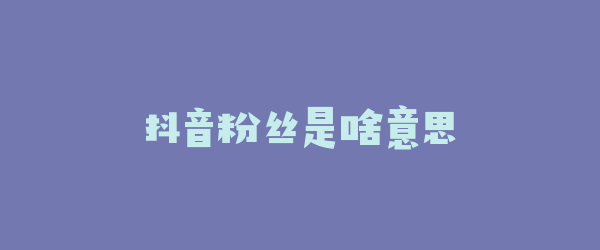 抖音粉丝是啥意思