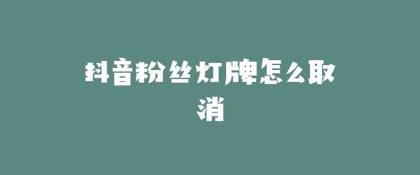 抖音粉丝灯牌怎么取消