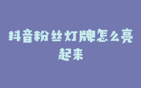 抖音粉丝灯牌怎么亮起来