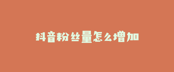 抖音粉丝量怎么增加