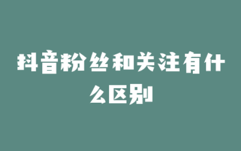 抖音粉丝和关注有什么区别