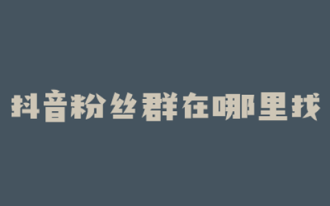 抖音粉丝群在哪里找