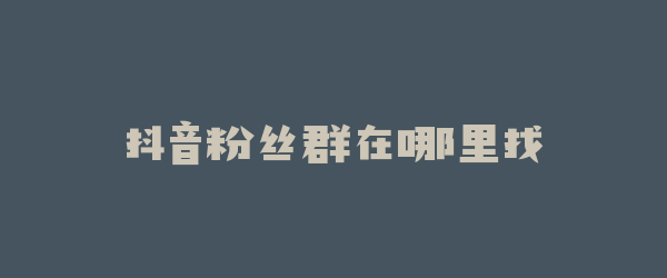 抖音粉丝群在哪里找