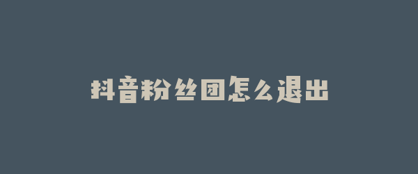 抖音粉丝团怎么退出