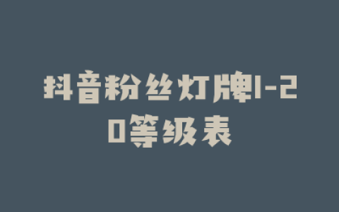 抖音粉丝灯牌1-20等级表