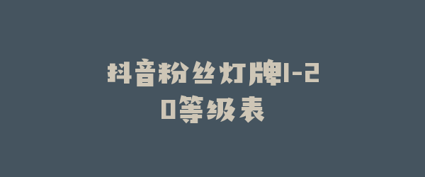 抖音粉丝灯牌1-20等级表