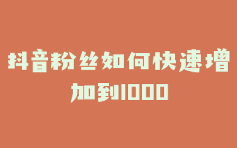 抖音粉丝如何快速增加到1000