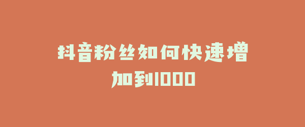 抖音粉丝如何快速增加到1000
