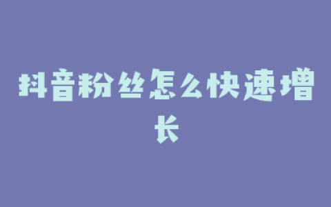 抖音粉丝怎么快速增长