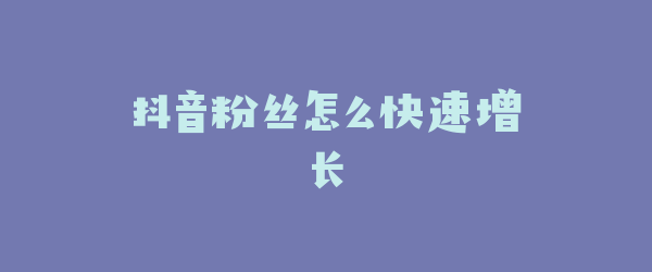 抖音粉丝怎么快速增长