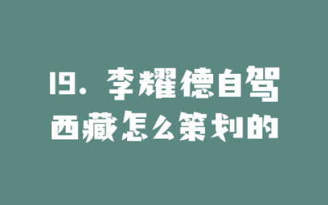 19. 李耀德自驾西藏怎么策划的