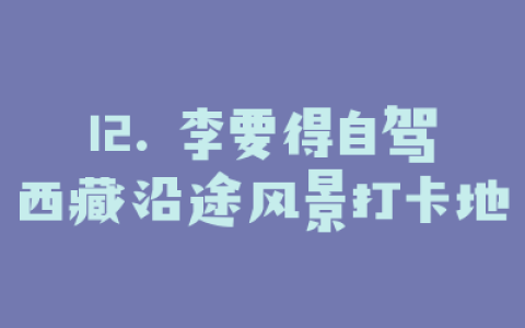 12. 李要得自驾西藏沿途风景打卡地