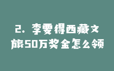 2. 李要得西藏文旅50万奖金怎么领