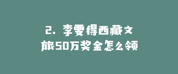 2. 李要得西藏文旅50万奖金怎么领