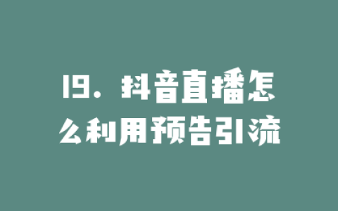 19. 抖音直播怎么利用预告引流