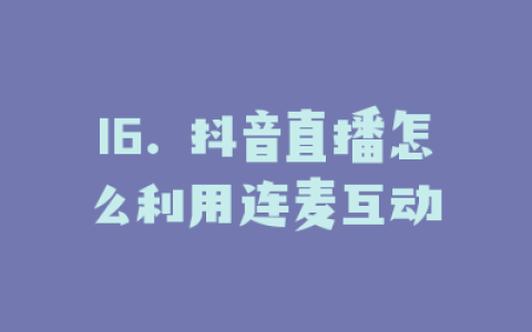 16. 抖音直播怎么利用连麦互动