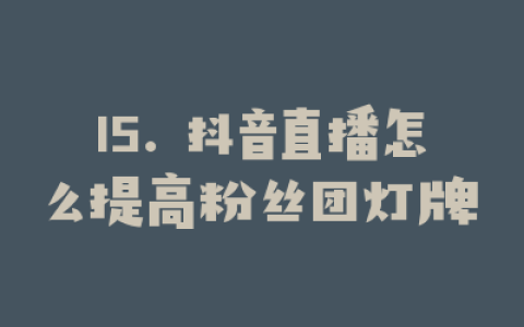 15. 抖音直播怎么提高粉丝团灯牌