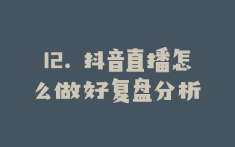 12. 抖音直播怎么做好复盘分析