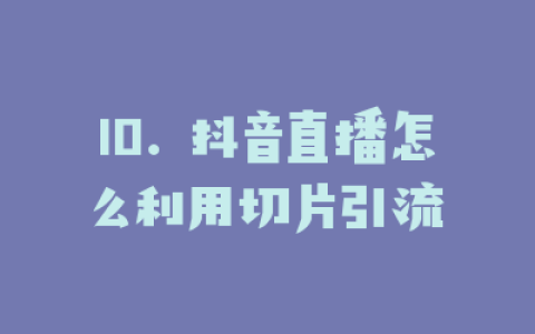 10. 抖音直播怎么利用切片引流