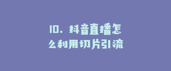 10. 抖音直播怎么利用切片引流