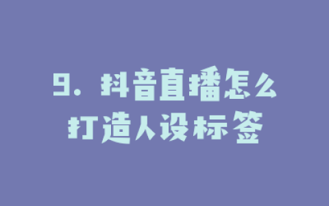 9. 抖音直播怎么打造人设标签